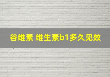 谷维素 维生素b1多久见效